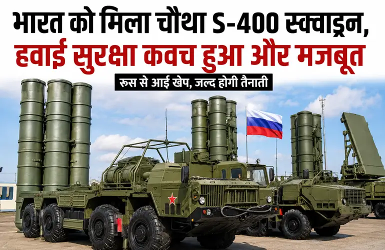 भारत को मिला चौथा S-400 स्क्वाड्रन, हवाई सुरक्षा कवच हुआ और मजबूत