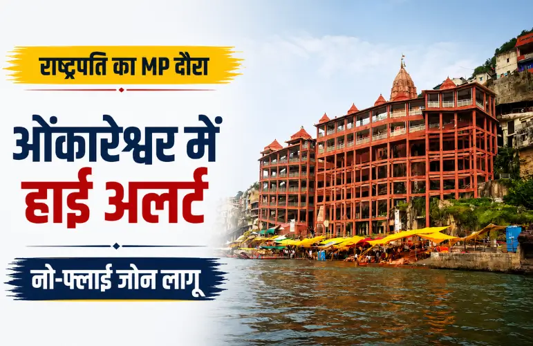 बड़ा अपडेट: राष्ट्रपति द्रौपदी मुर्मू के ओंकारेश्वर दौरे से पहले हाई अलर्ट, नो-फ्लाई जोन लागू