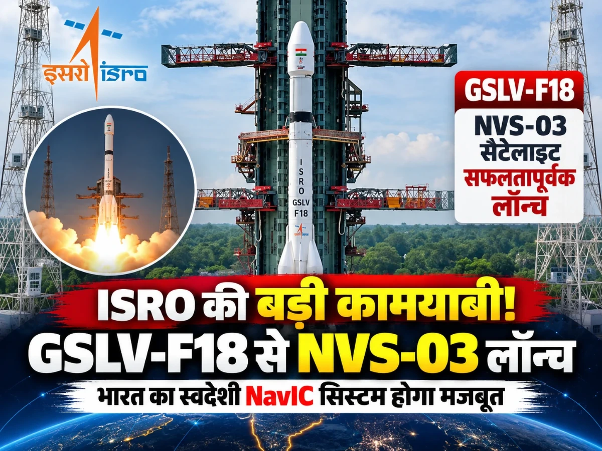 ISRO की बड़ी कामयाबी! GSLV-F18 से NVS-03 सैटेलाइट लॉन्च, भारत का स्वदेशी GPS होगा मजबूत