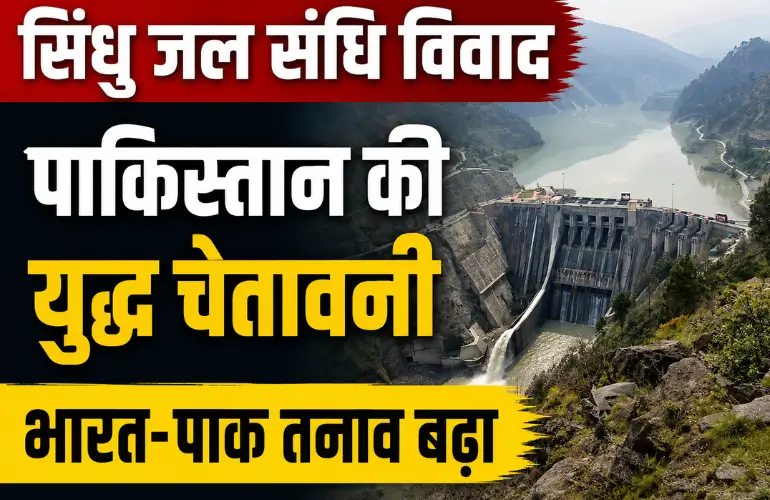 बड़ा विवाद: सिंधु जल संधि पर पाकिस्तान की युद्ध चेतावनी, भारत-पाक तनाव बढ़ा